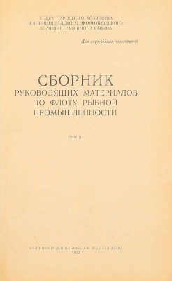 Сборник руководящих материалов по флоту рыбной промышленности. [В 2 т.]. Т. 1—2 / Совет нар. х-ва Калинингр. экон. админ. района. Калининград: Кн. изд-во, 1961—1962.